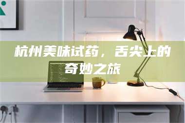 文山杭州美味试药，舌尖上的奇妙之旅 第1张